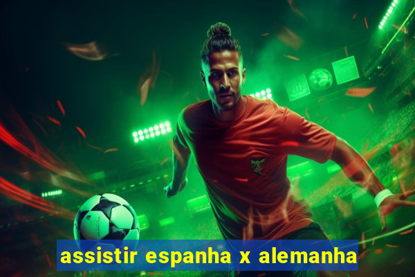 assistir espanha x alemanha